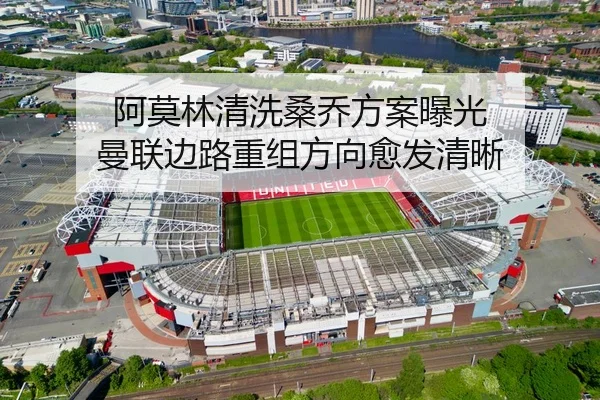 阿莫林清洗桑乔方案曝光 曼联边路重组方向愈发清晰